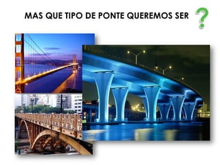 MAS QUE TIPO DE PONTE QUEREMOS SER
 