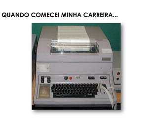 QUANDO COMECEI MINHA CARREIRA...
 