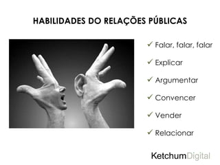 HABILIDADES DO RELAÇÕES PÚBLICAS

                        Falar, falar, falar

                        Explicar

                        Argumentar

                        Convencer

                        Vender

                        Relacionar
 