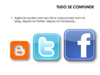 TUDO SE CONFUNDE

 Agência acaba com seu site e coloca tudo num no
  blog, depois no Twitter, depois no Facebook...
 