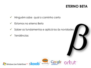 ETERNO BETA


 Ninguém sabe qual o caminho certo

 Estamos no eterno Beta

 Saber os fundamentos e aplicá-los às novidades

 Tendências
 