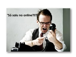 "Só saiu no online?!!??”
 