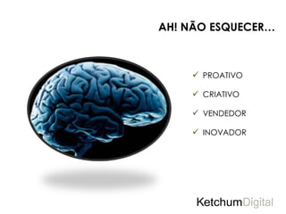 AH! NÃO ESQUECER…



     PROATIVO

     CRIATIVO

     VENDEDOR

     INOVADOR
 