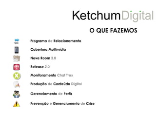 O QUE FAZEMOS
Programa de Relacionamento

Cobertura Multimídia

News Room 2.0

Release 2.0

Monitoramento Chat Trax

Produção de Conteúdo Digital

Gerenciamento de Perfis

Prevenção e Gerenciamento de Crise
 