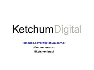 fernando.neves@ketchum.com.br
       @fernandoneves
       @ketchumbrasil
 