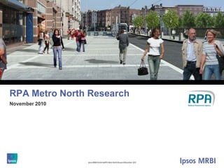 1




RPA Metro North Research
November 2010




                Ipsos MRBI/10-036136/RPA Metro North Research/November 2010
 