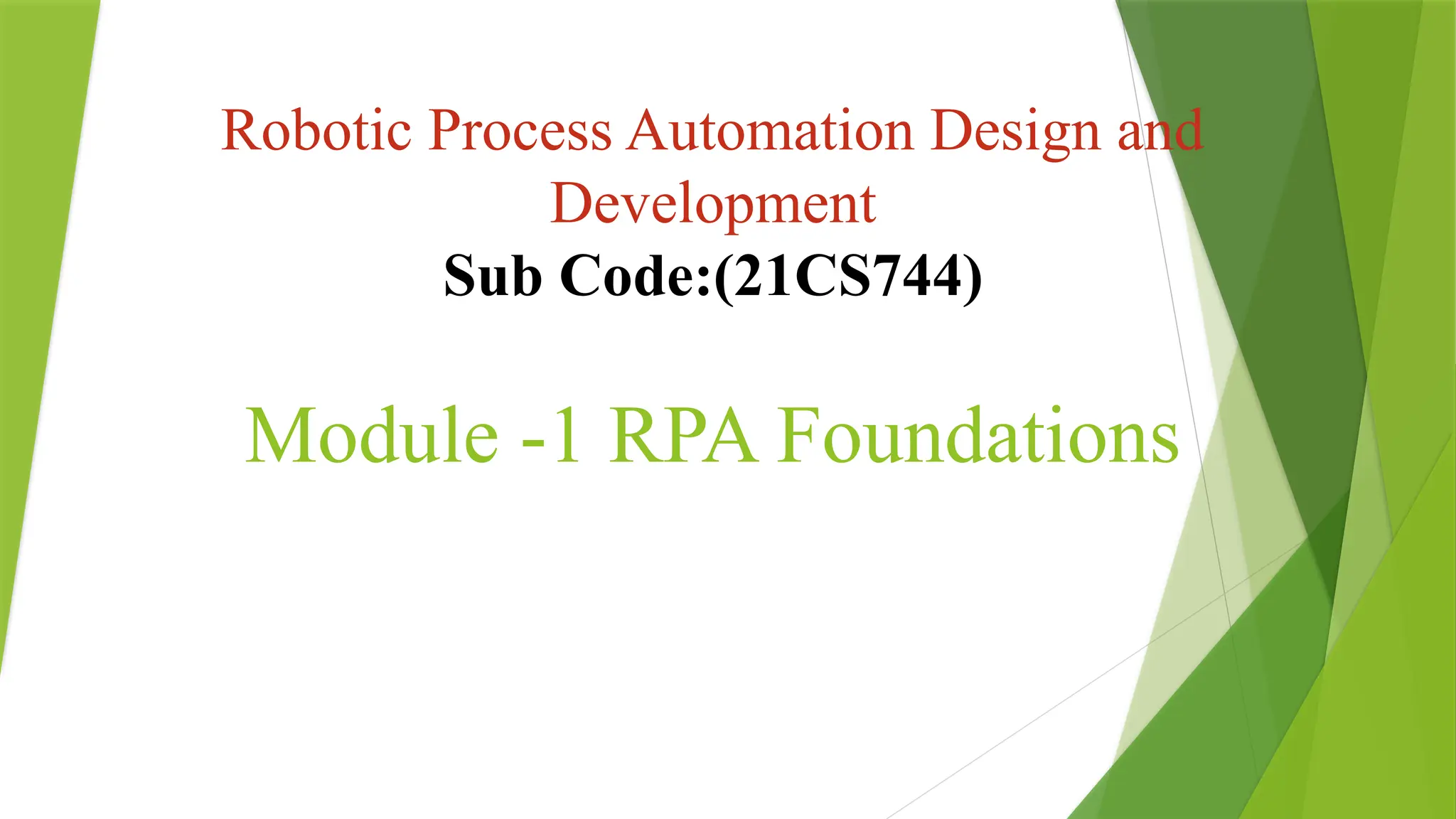 Robotic Process Automation Design and
Development
Sub Code:(21CS744)
Module -1 RPA Foundations
 