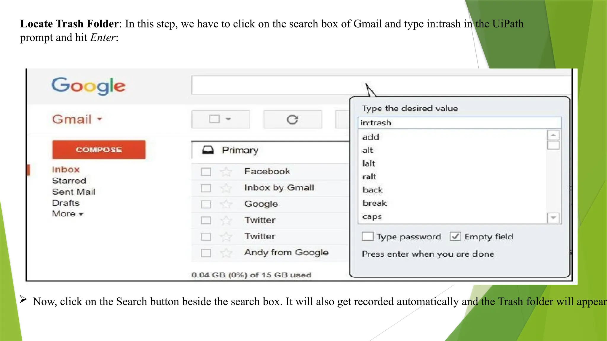 Locate Trash Folder: In this step, we have to click on the search box of Gmail and type in:trash in the UiPath
prompt and hit Enter:
 Now, click on the Search button beside the search box. It will also get recorded automatically and the Trash folder will appear.
 