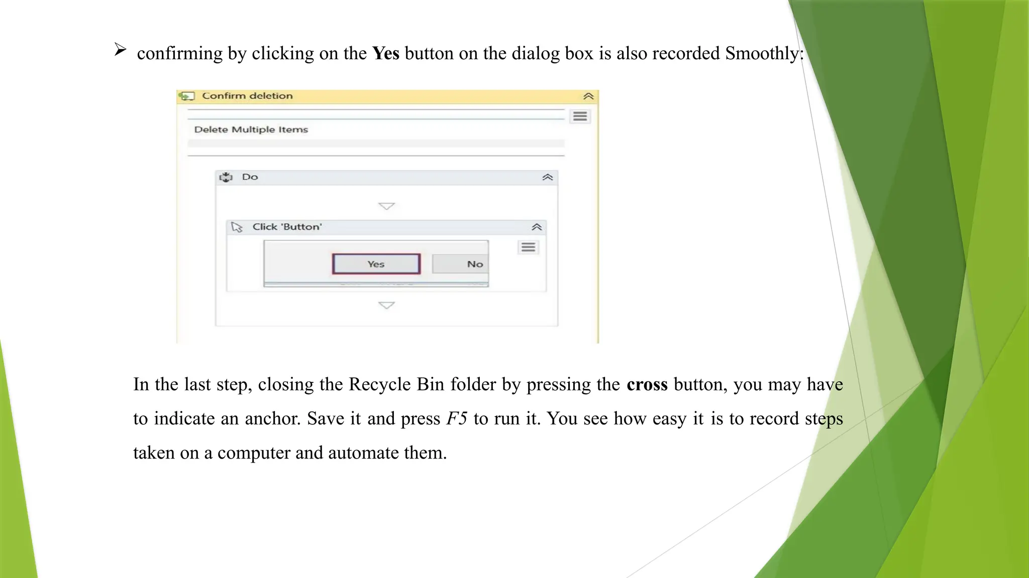  confirming by clicking on the Yes button on the dialog box is also recorded Smoothly:
In the last step, closing the Recycle Bin folder by pressing the cross button, you may have
to indicate an anchor. Save it and press F5 to run it. You see how easy it is to record steps
taken on a computer and automate them.
 