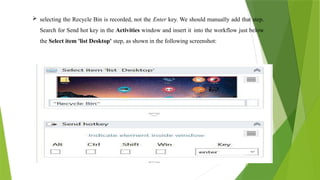  selecting the Recycle Bin is recorded, not the Enter key. We should manually add that step.
Search for Send hot key in the Activities window and insert it into the workflow just below
the Select item 'list Desktop' step, as shown in the following screenshot:
 