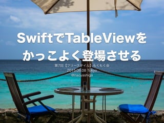 SwiftでTableViewを
かっこよく登場させる
第7回【フリースタイル】もくもく会
2015.08.08 Tokyo
@naoyashiga
 