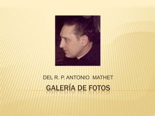 DEL R. P. ANTONIO MATHET

 GALERÍA DE FOTOS
 