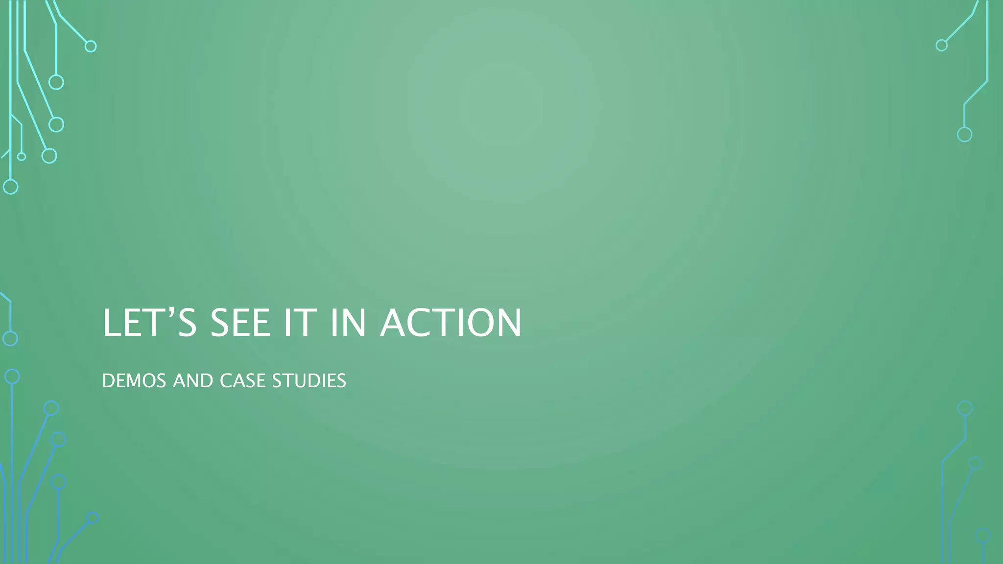 LET’S SEE IT IN ACTION
DEMOS AND CASE STUDIES
 