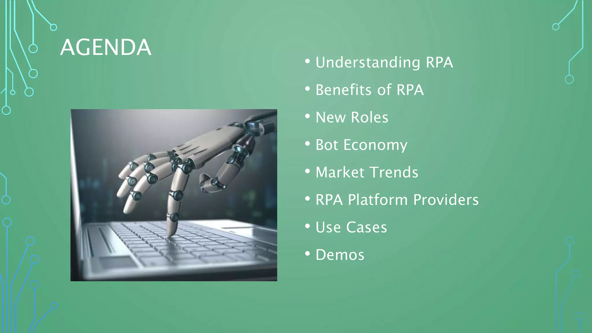 AGENDA
• Understanding RPA
• Benefits of RPA
• New Roles
• Bot Economy
• Market Trends
• RPA Platform Providers
• Use Cases
• Demos
 