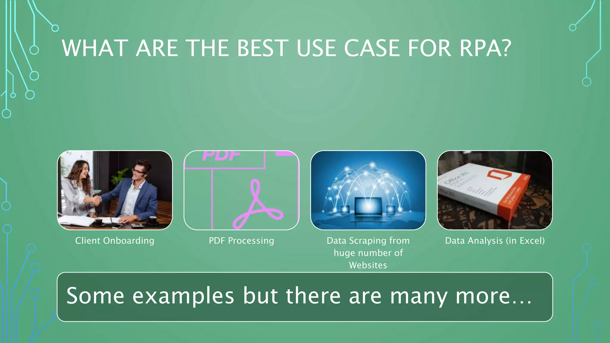 WHAT ARE THE BEST USE CASE FOR RPA?
Client Onboarding PDF Processing Data Scraping from
huge number of
Websites
Data Analysis (in Excel)
Some examples but there are many more…
 