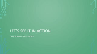 LET’S SEE IT IN ACTION
DEMOS AND CASE STUDIES
 