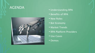 AGENDA
• Understanding RPA
• Benefits of RPA
• New Roles
• Bot Economy
• Market Trends
• RPA Platform Providers
• Use Cases
• Demos
 