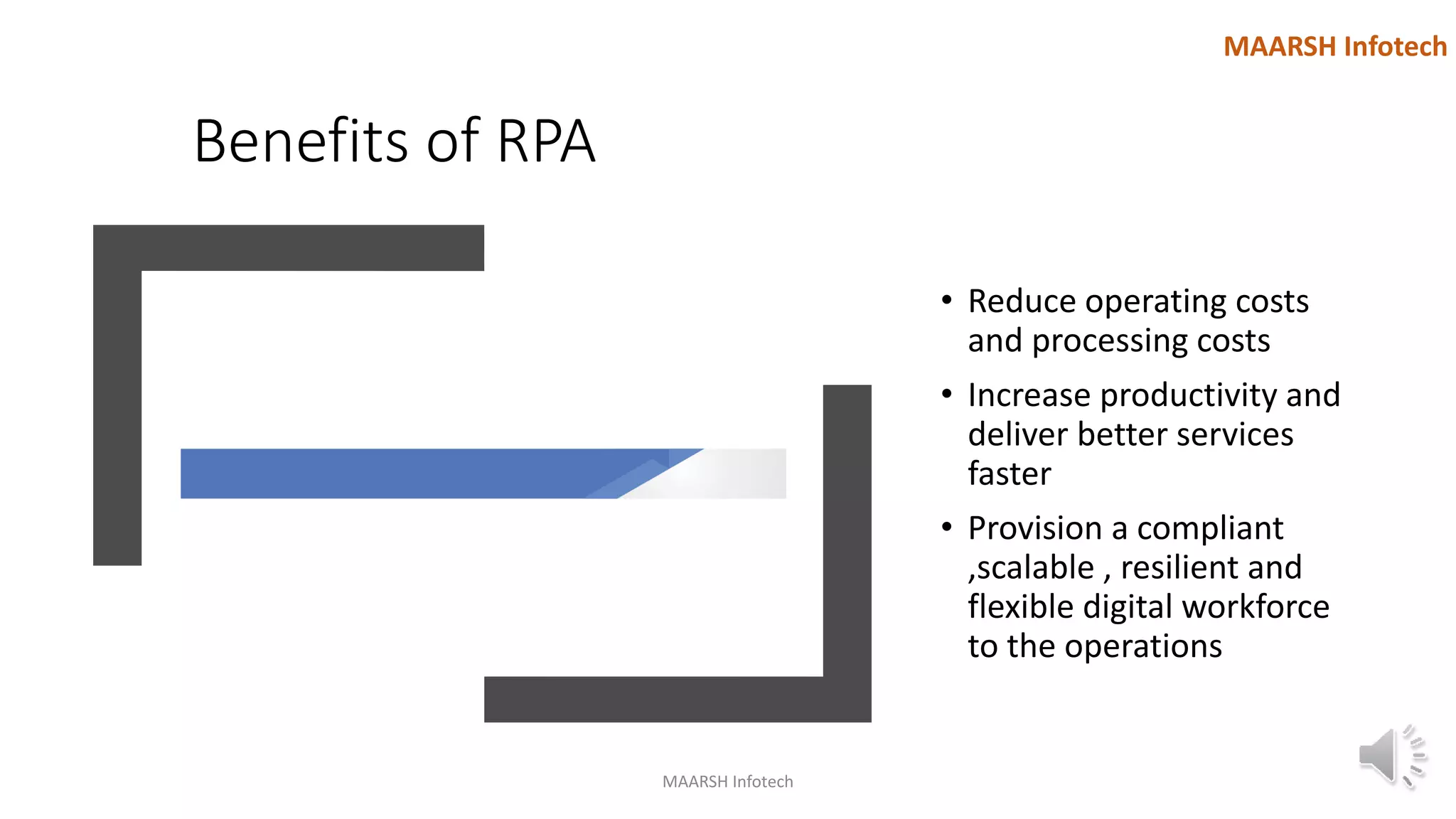 Benefits of RPA
• Reduce operating costs
and processing costs
• Increase productivity and
deliver better services
faster
• Provision a compliant
,scalable , resilient and
flexible digital workforce
to the operations
MAARSH Infotech
MAARSH Infotech
 