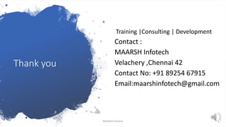 Thank you
Training |Consulting | Development
Contact :
MAARSH Infotech
Velachery ,Chennai 42
Contact No: +91 89254 67915
Email:maarshinfotech@gmail.com
MAARSH Infotech
 