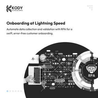 Onboarding at Lightning Speed
Automate data collection and validation with RPA for a
swift, error-free customer onboarding.
 
