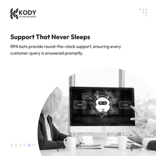 Support That Never Sleeps
RPA bots provide round-the-clock support, ensuring every
customer query is answered promptly.
 