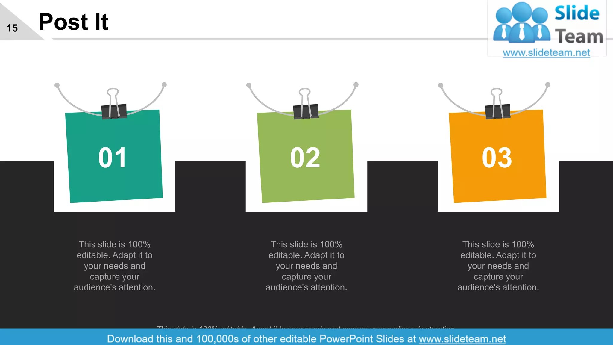 Post It15
This slide is 100%
editable. Adapt it to
your needs and
capture your
audience's attention.
01
This slide is 100%
editable. Adapt it to
your needs and
capture your
audience's attention.
02
This slide is 100%
editable. Adapt it to
your needs and
capture your
audience's attention.
03
This slide is 100% editable. Adapt it to your needs and capture your audience's attention.
 