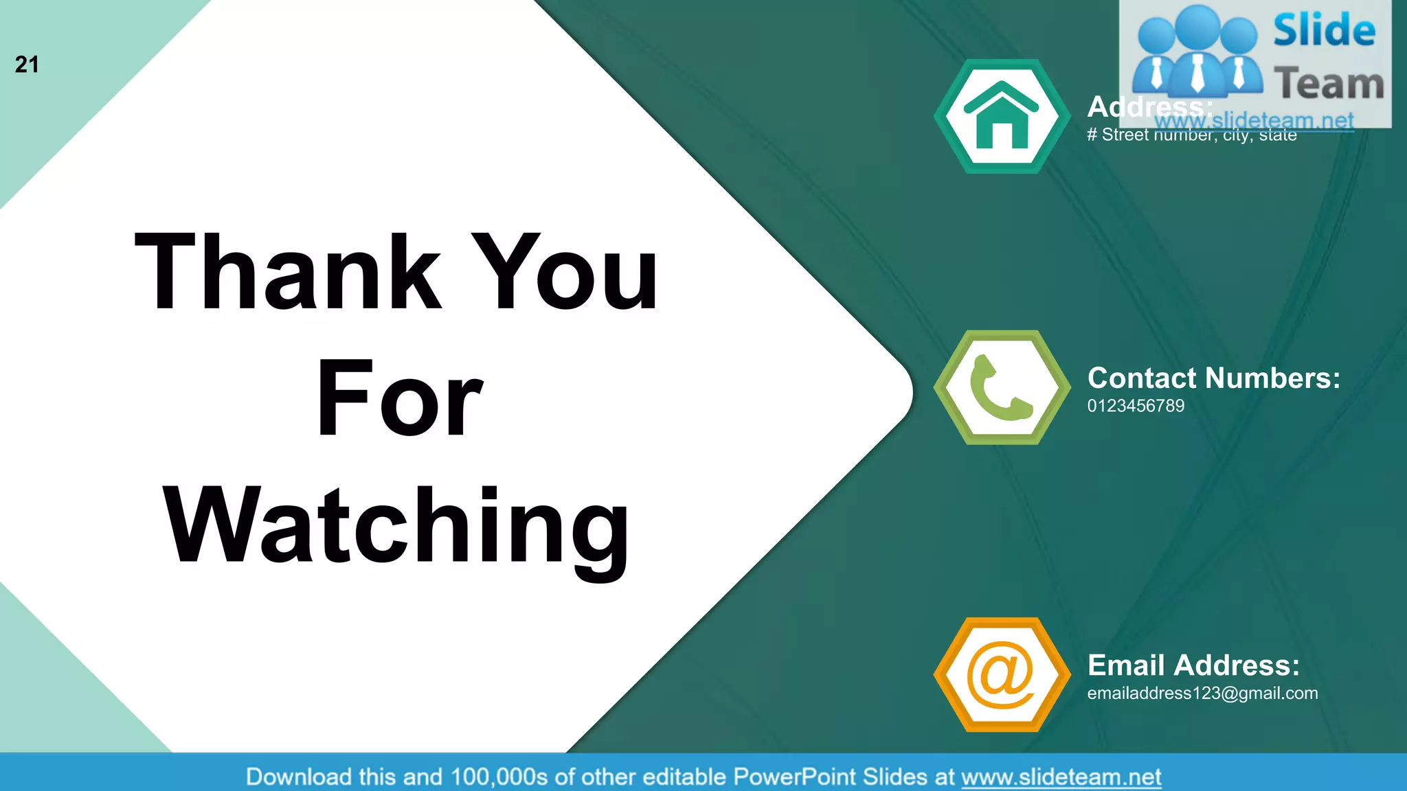 Address:
# Street number, city, state
Contact Numbers:
0123456789
Email Address:
emailaddress123@gmail.com
21
Thank You
For
Watching
 