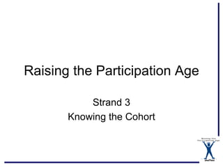 Raising the Participation Age

           Strand 3
       Knowing the Cohort



                                Sheffield
 