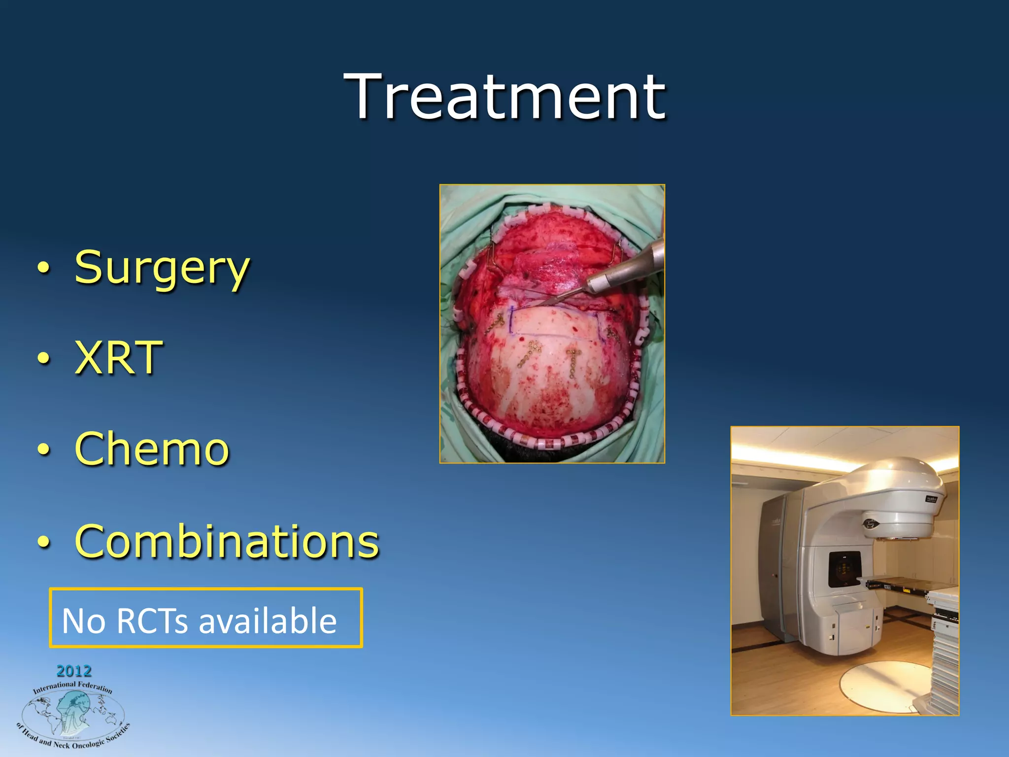 Treatment

•  Surgery

•  XRT

•  Chemo

•  Combinations
 No	
  RCTs	
  available
2012
 