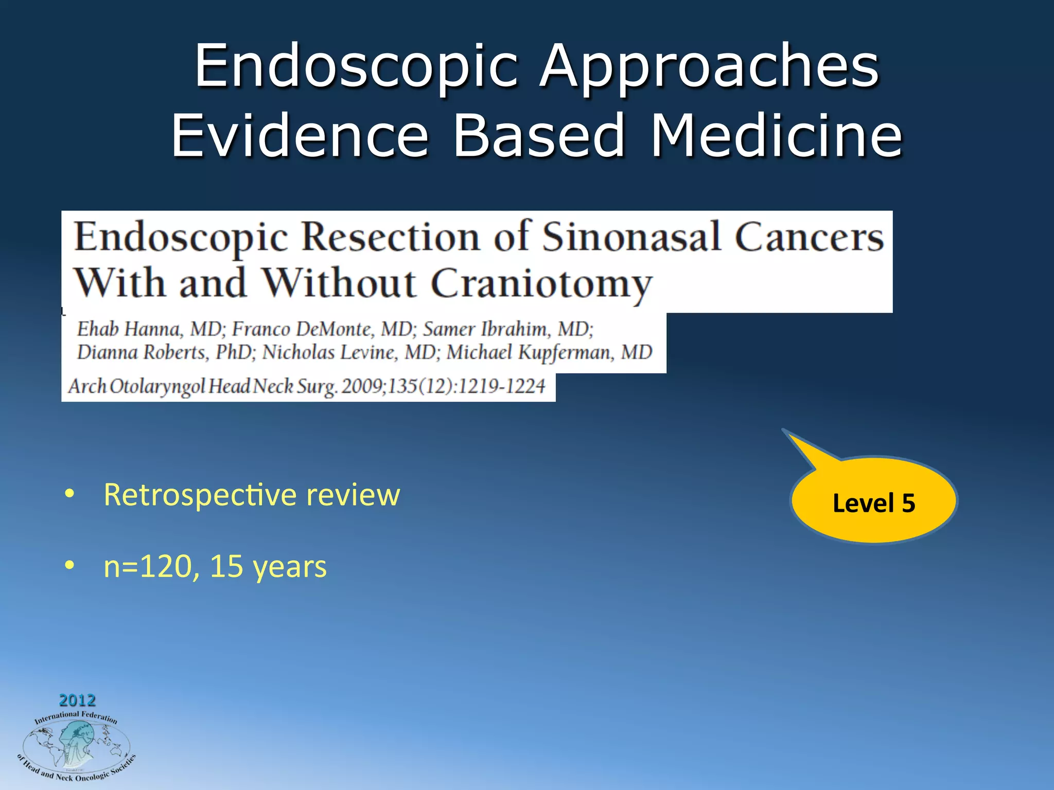 Endoscopic Approaches
          Evidence Based Medicine




•  RetrospecAve	
  review	
     Level	
  5	
  

•  n=120,	
  15	
  years	
  


2012
 