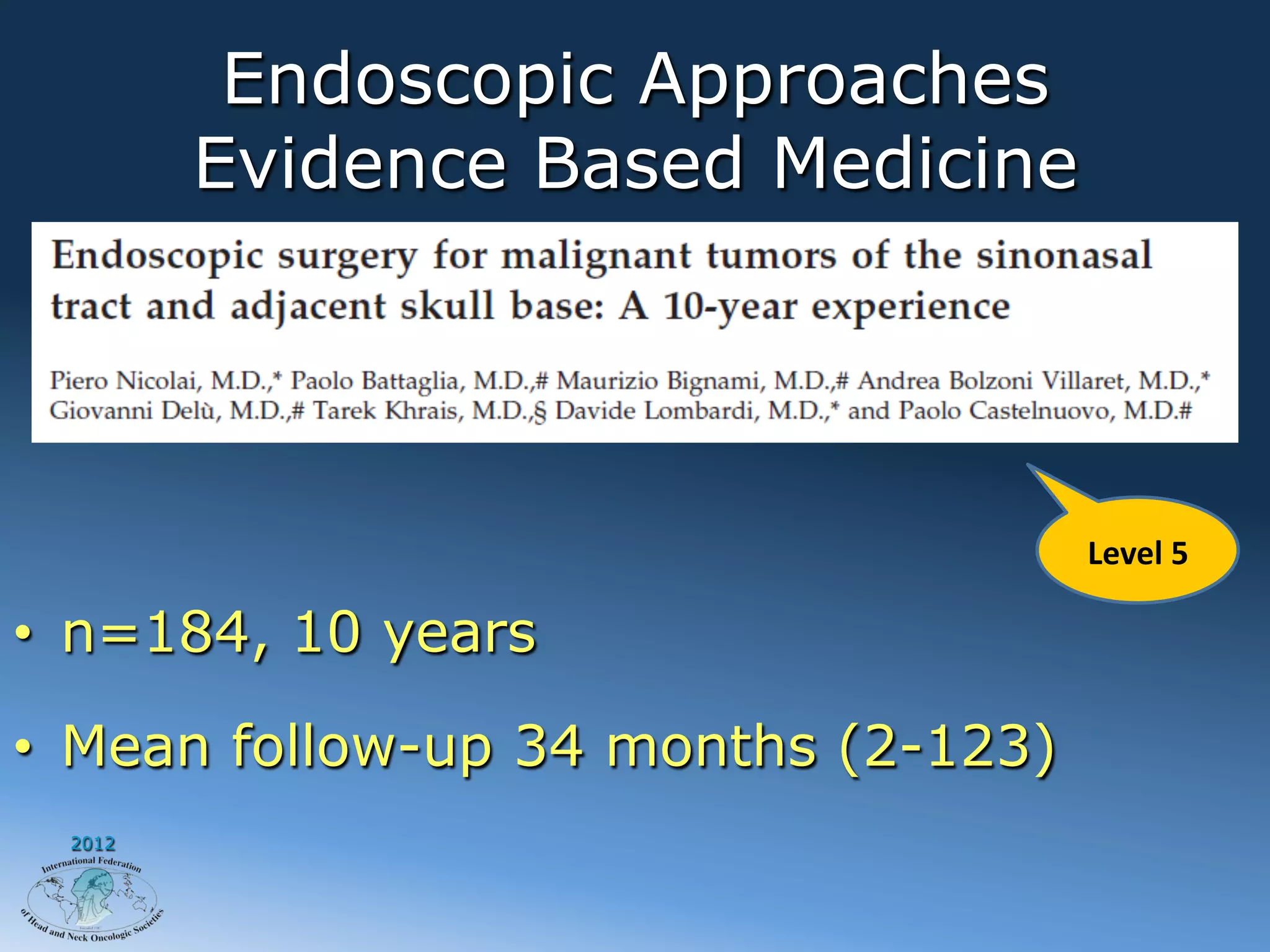Endoscopic Approaches
        Evidence Based Medicine




                                      Level	
  5	
  

•  n=184, 10 years

•  Mean follow-up 34 months (2-123)
 2012
 