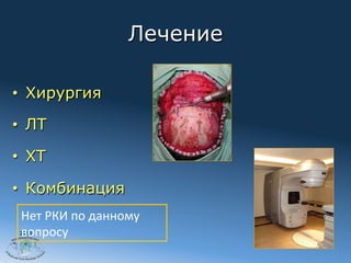 Лечение

•  Хирургия

•  ЛТ

•  ХТ

•  Комбинация
 Нет	
  РКИ	
  по	
  данному	
  
 вопросу	
 2012
 