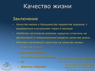 Качество жизни

       Заключение
       •  Качество жизни у большинства пациентов хорошая, с
         выраженным улучшением через 6 месяцев
       •  Наиболее негативное влияние хирургии отмечены на
         финансовый и эмоциональный разделы качества жизни
       •  Факторы негативного прогноза на качество жизни:
          –  Пожилой возраст
          –  Злокачественность
          –  Сопутствующая патология   Gil and Fliss et al. Arch Otol H&N Surg 2003

2012
          –  ЛТ                        Gil and Fliss et al. Arch Otol H&N Surg 2004
                                              Gil and Fliss et al. J Neurosurg 2004
          –  Широкая операция                Abergel and Fliss et al. Harefua 2004
                                                Gil and Fliss et al. Skull Base 2010
 
