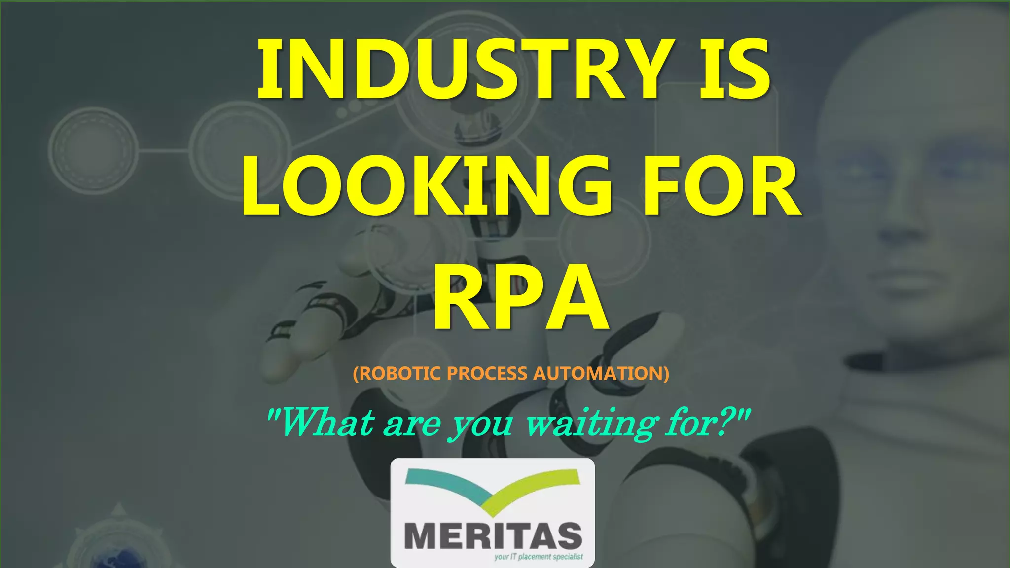 INDUSTRY IS
LOOKING FOR
RPA
"What are you waiting for?"
(ROBOTIC PROCESS AUTOMATION)
 