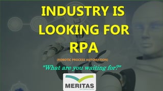 INDUSTRY IS
LOOKING FOR
RPA
"What are you waiting for?"
(ROBOTIC PROCESS AUTOMATION)
 