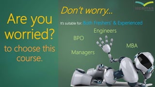 Are you
worried?
to choose this
course.
It’s suitable for: Both Freshers’ & Experienced
Don’t worry…
Managers
Engineers
MBA
BPO
 
