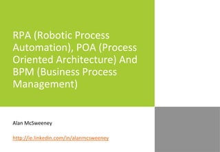 RPA (Robotic Process
Automation), POA (Process
Oriented Architecture) And
BPM (Business Process
Management)
Alan McSweeney
http://ie.linkedin.com/in/alanmcsweeney
 