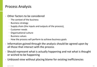 June 25, 2018 102
Process Analysis
• Other factors to be considered
− The context of the business
− Business strategy
− Su...