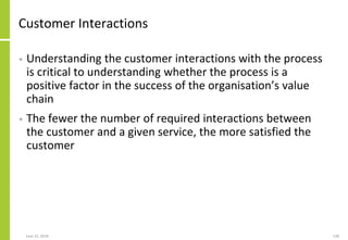 June 25, 2018 128
Customer Interactions
• Understanding the customer interactions with the process
is critical to understa...