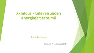 Helsinki, 7. kesäkuuta 2018
X-Talous – tulevaisuuden
energiajärjestelmä
Rauli Partanen
 