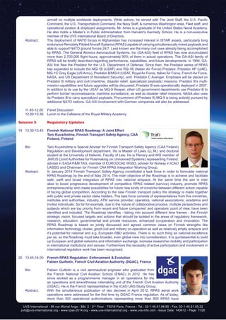 UVS International - 86 rue Michel Ange - Bât. 2 - 2nd
Floor - 75016 Paris, France - Tel.: 33-1-46.51.88.65 - Fax: 33-1-46.51.05.22
pvb@uvs-international.org - www.rpas-2014.org - www.uvs-international.org - www.uvs-info.com - Issue Date: 140612 - Page: 11/26
aircraft on multiple worldwide deployments. While ashore, he served with The Joint Staff, the U.S. Pacific
Command, the U.S. Transportation Command, the Navy Staff, & numerous Washington area, Fleet staff, and
operational aviation & shipboard assignments. Mr. Ames is a graduate of the United States Naval Academy.
He also holds a Master’s in Public Administration from Harvard’s Kennedy School. He is a non-executive
member of the UVS International Board of Directors.
	 Abstract:	 The deployment of NATO forces in Afghanistan has increased interest in ISTAR assets, particularly long
endurance Remotely PilotedAircraft Systems (RPAS) capable of carrying simultaneously mixed payloads and
able to support NATO ground forces 24/7. Less known are the many civil uses already being accomplished
by RPAS. The General Atomics Aeronautical Systems, Inc (GA-ASI) fleet of RPAS has now accumulated
more than 2,700,000 flight hours; approximately 90% of them in actual operations. The GA-ASI family of
RPAS will be briefly described regarding performance, capabilities, and future developments. In 1994, GA-
ASI first flew the Predator for the U.S. Department of Defense. Since then, the Predator series of RPAS
has expanded to include the MQ-1B (USAF) and RQ-1B (Italian Air Force) Predator, Predator XP (UAE),
MQ-1C Gray Eagle (US Army), Predator B/MQ-9 (USAF, Royal Air Force, Italian Air Force, French Air Force,
NASA, and US Department of Homeland Security), and Predator C Avenger. Emphasis will be placed on
Predator B military and civil (maritime, disaster relief, specialized payloads) missions. Predator B’s multi-
mission capabilities and future upgrades will be discussed. Predator B was operationally deployed in 2007.
In addition to its use by the USAF as MQ-9 Reaper, other US government departments use Predator B to
perform border reconnaissance, maritime surveillance, as well as disaster relief missions. NASA also uses
its Predator B to carry specialized payloads. Procurement of Predator B /MQ-9 is being actively pursued by
additional NATO nations. GA-ASI involvement with German companies will also be addressed.
	 11.45-12.00	 Panel Discussion
	 12.00-13.30	 Lunch in the Cafeteria of the Royal Military Academy
Session 5	 Regulatory Updates
19	13.30-13.45	 Finnish National RPAS Roadmap: A Joint Effort
		Taro Kuusiholma, Finnish Transport Safety Agency, CAA
Finland, Finland
	 Bio: 	 Taro Kuusiholma is Special Adviser for Finnish Transport Safety Agency (CAA Finland)
Regulation and Development department. He is Master of Laws (LL.M.) and doctoral
student at the University of Helsinki, Faculty of Law. He is Plenary and WG member of
JARUS (Joint Authorities for Rulemaking on Unmanned Systems) representing Finland,
adviser in EASA P&M TAG, member of EUROOCAE WG93, adviser for Norway in ICAO
UASSG and Chairman for Finnish CAA RPAS Integration Working Group.
	 Abstract:	 In January 2014 Finnish Transport Safety Agency constituted a task force in order to formulate national
RPAS Roadmap by the end of May 2014. The main objective of the Roadmap is to achieve and facilitate
safe, swift and broad integration of RPAS into national airspace. At the same time the aim is inter
alias to boost progressive development of competitive RPAS related (service) industry, promote RPAS
entrepreneurship and create possibilities for future new kinds of consortia between different actors capable
of facing global competition. According to the new Finnish transport policy the strategy is made together
with public and private sector stake holders. The task force consists of representatives from five ministries,
institutes and authorities, industry, ATM service provider, operators, national associations, academia and
invited individuals. So far for example, due to the nature of collaborative process, multiple perspectives and
subjects which are top priority from recent and future companies’ and operators’ point of view, have been
identified and included. The Roadmap identifies - taking into account different time frames - the Finnish
strategic vision, focused targets and actions that should be tackled in the areas of regulatory framework,
research, education, governmental and private resources, enhanced co-operation and innovation. The
RPAS Roadmap is based on jointly discussed and agreed common views on Finnish strengths like
information technology cluster, good civil and military co-operation as well as relatively empty airspace and
it’s potential for national and e.g. European R&D activities. There is no such thing as national excellence
per se, so the Roadmap must take broader, even global view into consideration. It is quintessential to build
up European and global networks and information exchange, increase researcher mobility and participation
in international institutions and venues. Furthermore the necessity of active participation and involvement in
international regulative work has been recognized.
20	13.45-14.00	 French RPAS Regulation: Enforcement & Evolution
		 Fabien Guillotin, French Civil Aviation Authority (DGAC), France
	 Bio: 	 Fabien Guillotin is a civil aeronautical engineer who graduated from
the French National Civil Aviation School (ENAC) in 2012. He has
since worked as a programmeme manager in air operations for the
air operations and airworthiness rulemaking unit of the French Civil Aviation Authority
(DGAC). He is the French representative in the ICAO UAS Study Group.
	 Abstract:	 With the simultaneous publication of two decrees in April 2012, RPAS aerial work
operations were addressed for the first time by DGAC France regulation. As of today,
more than 500 operational authorizations representing more than 800 RPAS have
 