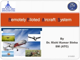 By
Dr. Rishi Kumar Sinha
SM (ATC)
Remotely Piloted Aircraft System
3/13/2021
 
