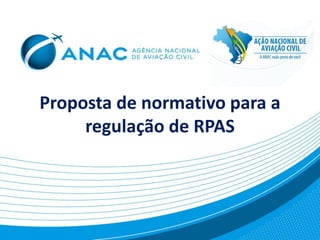 Proposta de normativo para a
regulação de RPAS
 