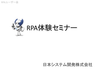 RPA体験セミナー
RPAユーザー会
日本システム開発株式会社
 