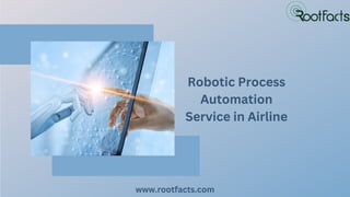 www.rootfacts.com
Robotic Process
Automation
Service in Airline
 