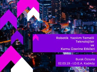 Robotik Yazılım Temelli
Teknolojiler
ve
Kamu Üzerine Etkileri
Burak Özsuna
02.03.19 - I.D.E.A. Kadıköy
 