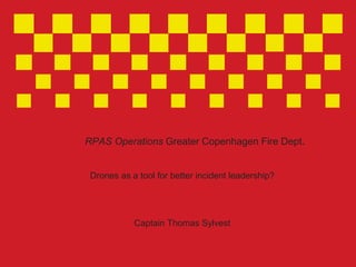 Gå ind i Indsæt > hoved og side fod for at indtaste tekst
RPAS Operations Greater Copenhagen Fire Dept.
Drones as a tool for better incident leadership?
Captain Thomas Sylvest
1
 