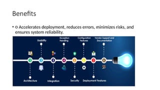 Benefits
• ○ Accelerates deployment, reduces errors, minimizes risks, and
ensures system reliability.
 