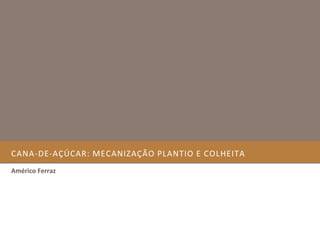CANA-DE-AÇÚCAR: MECANIZAÇÃO PLANTIO E COLHEITA
Américo Ferraz
 