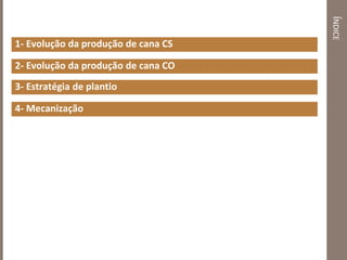 ÍNDICE
1- Evolução da produção de cana CS
2- Evolução da produção de cana CO
3- Estratégia de plantio
4- Mecanização
 